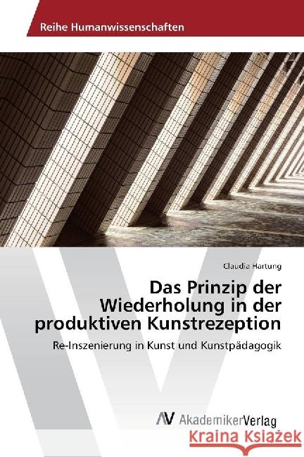 Das Prinzip der Wiederholung in der produktiven Kunstrezeption : Re-Inszenierung in Kunst und Kunstpädagogik Hartung, Claudia 9783639887471