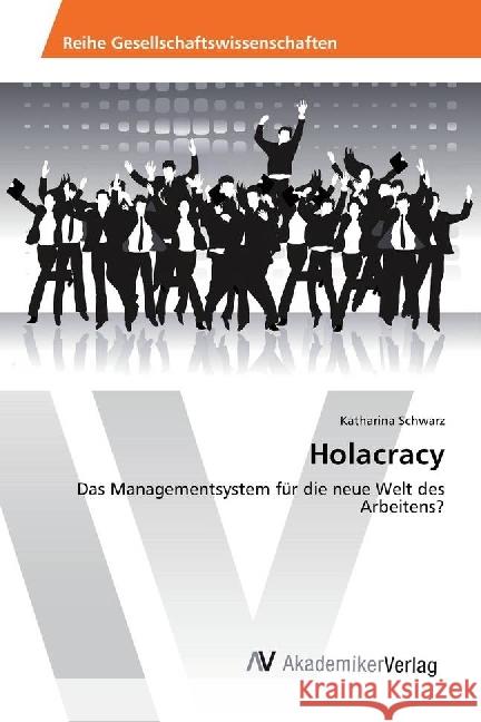 Holacracy : Das Managementsystem für die neue Welt des Arbeitens? Schwarz, Katharina 9783639887594 AV Akademikerverlag