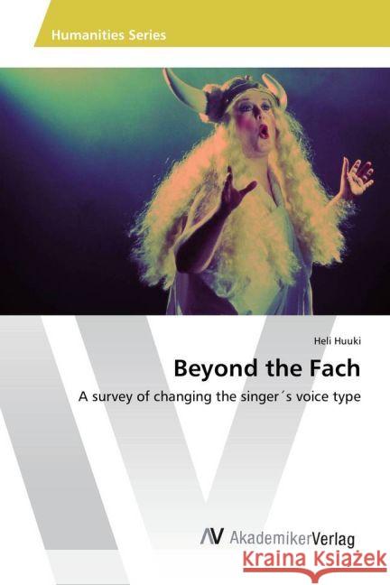 Beyond the Fach : A survey of changing the singer s voice type Huuki, Heli 9783639888065