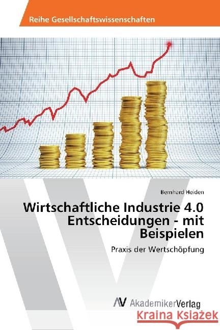 Wirtschaftliche Industrie 4.0 Entscheidungen - mit Beispielen : Praxis der Wertschöpfung Heiden, Bernhard 9783639888973