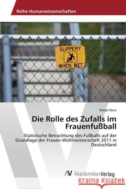 Die Rolle des Zufalls im Frauenfußball : Statistische Betrachtung des Fußballs auf der Grundlage der Frauen-Weltmeisterschaft 2011 in Deutschland Dorn, Rafael 9783639889420