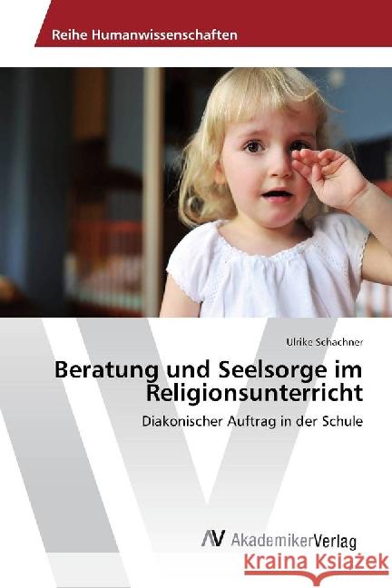 Beratung und Seelsorge im Religionsunterricht : Diakonischer Auftrag in der Schule Schachner, Ulrike 9783639889888