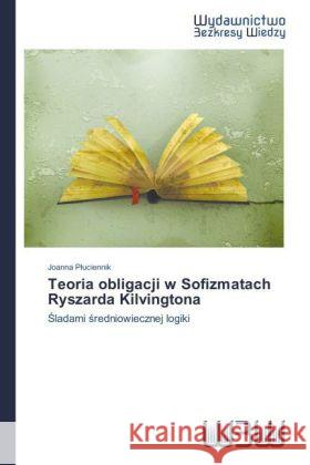 Teoria obligacji w Sofizmatach Ryszarda Kilvingtona : ladami redniowiecznej logiki P uciennik, Joanna 9783639890259 Wydawnictwo Bezkresy Wiedzy