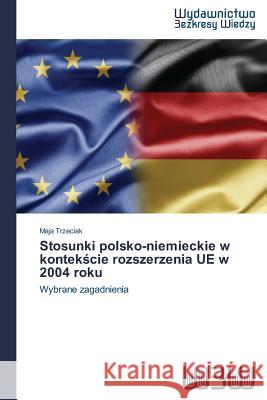 Stosunki polsko-niemieckie w kontekście rozszerzenia UE w 2004 roku Trzeciak, Maja 9783639891195 Wydawnictwo Bezkresy Wiedzy