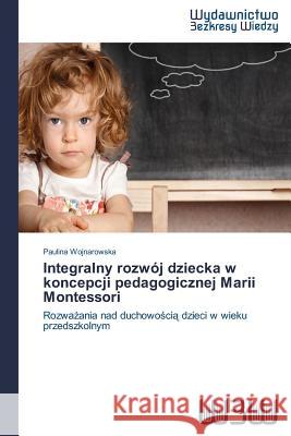 Integralny rozwój dziecka w koncepcji pedagogicznej Marii Montessori Wojnarowska, Paulina 9783639891607