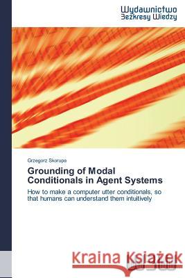 Grounding of Modal Conditionals in Agent Systems Skorupa Grzegorz 9783639891690