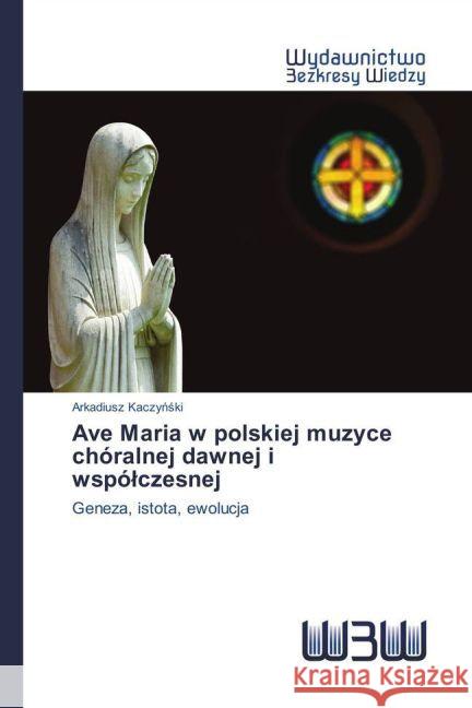 Ave Maria w polskiej muzyce chóralnej dawnej i wspólczesnej : Geneza, istota, ewolucja Kaczynski, Arkadiusz 9783639892253