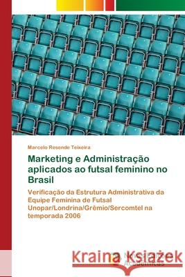 Marketing e Administração aplicados ao futsal feminino no Brasil Resende Teixeira, Marcelo 9783639895865