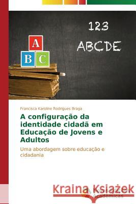 A configuração da identidade cidadã em educação de jovens e adultos Rodrigues Braga Francisca Karoline 9783639898392