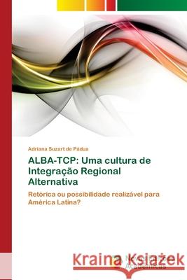 Alba-TCP: Uma cultura de Integração Regional Alternativa Suzart de Pádua, Adriana 9783639898569 Novas Edicoes Academicas