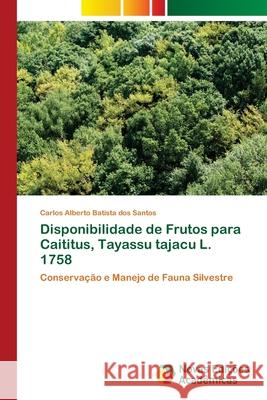 Disponibilidade de Frutos para Caititus, Tayassu tajacu L. 1758 Batista Dos Santos, Carlos Alberto 9783639899009