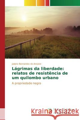 Lágrimas da liberdade: relatos de resistência de um quilombo urbano Bernardes Do Amaral Juliano 9783639899757 Novas Edicoes Academicas