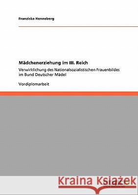 Mädchenerziehung im III. Reich: Verwirklichung des Nationalsozialistischen Frauenbildes im Bund Deutscher Mädel Henneberg, Franziska 9783640099214