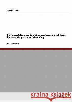 Die Neugestaltung der Schuleingangsphase als Möglichkeit für einen kindgerechten Schulanfang Lippert, Claudia 9783640099399