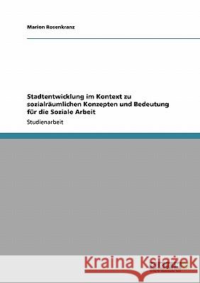 Stadtentwicklung im Kontext zu sozialräumlichen Konzepten und Bedeutung für die Soziale Arbeit Marion Rosenkranz 9783640105182 Grin Verlag