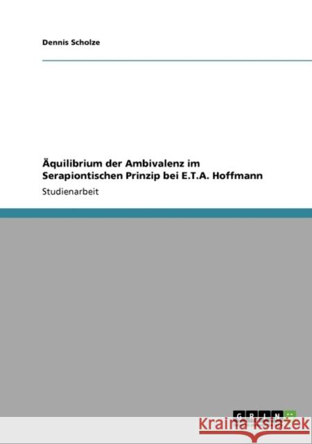 Äquilibrium der Ambivalenz im Serapiontischen Prinzip bei E.T.A. Hoffmann Scholze, Dennis 9783640105236 Grin Verlag