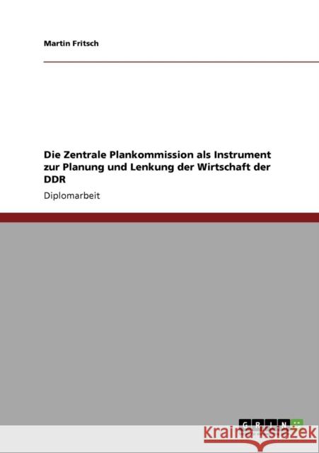 Die Zentrale Plankommission als Instrument zur Planung und Lenkung der Wirtschaft der DDR Martin Fritsch 9783640109166 Grin Verlag