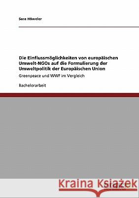 Die Einflussmöglichkeiten von europäischen Umwelt-NGOs auf die Formulierung der Umweltpolitik der Europäischen Union: Greenpeace und WWF im Vergleich Höweler, Sara 9783640109401 Grin Verlag