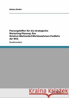 Planungshilfen für die strategische Marketing-Planung: Das Relativer-Marktanteil-Marktwachstum-Portfolio der BCG Markus Becker 9783640109685 Grin Verlag