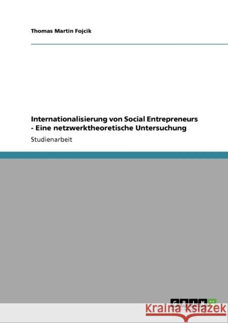 Internationalisierung von Social Entrepreneurs - Eine netzwerktheoretische Untersuchung Thomas Martin Fojcik 9783640110117