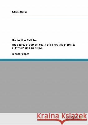 Under the Bell Jar: The degree of authenticity in the alienating processes of Sylvia Plath's only Novel Hanka, Juliane 9783640110490 Grin Verlag