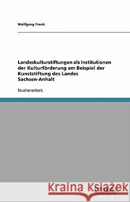 Landeskulturstiftungen als Institutionen der Kulturförderung am Beispiel der Kunststiftung des Landes Sachsen-Anhalt Wolfgang Frank 9783640111237 Grin Verlag