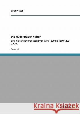 Die Hügelgräber-Kultur: Eine Kultur der Bronzezeit vor etwa 1600 bis 1300/1200 v. Chr. Probst, Ernst 9783640111749 Grin Verlag