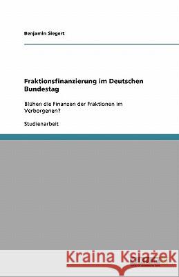 Fraktionsfinanzierung im Deutschen Bundestag : Blühen die Finanzen der Fraktionen im Verborgenen? Benjamin Siegert 9783640112807 Grin Verlag
