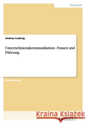 Unternehmenskommunikation - Frauen und Führung Andrea Ludwig 9783640113316