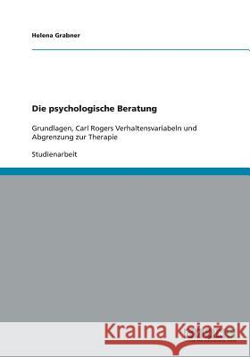 Die psychologische Beratung: Grundlagen, Carl Rogers Verhaltensvariabeln und Abgrenzung zur Therapie Grabner, Helena 9783640113439 Grin Verlag