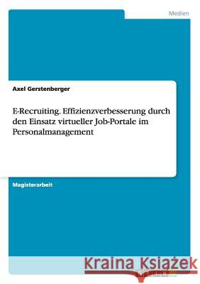 E-Recruiting. Effizienzverbesserung durch den Einsatz virtueller Job-Portale im Personalmanagement Gerstenberger, Axel 9783640113699 Grin Verlag