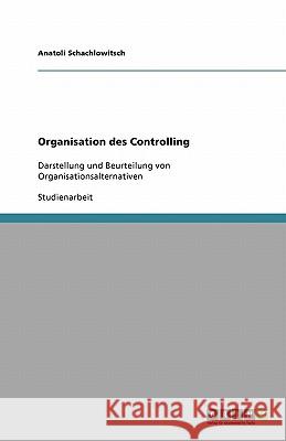 Organisation des Controlling : Darstellung und Beurteilung von Organisationsalternativen Anatoli Schachlowitsch 9783640113859