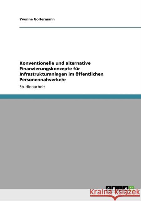 Konventionelle und alternative Finanzierungskonzepte für Infrastrukturanlagen im öffentlichen Personennahverkehr Goltermann, Yvonne 9783640114016