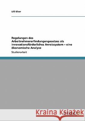 Regelungen des Arbeitnehmererfindungengesetzes als innovationsförderliches Anreizsystem - eine ökonomische Analyse LILLI Elser 9783640114955