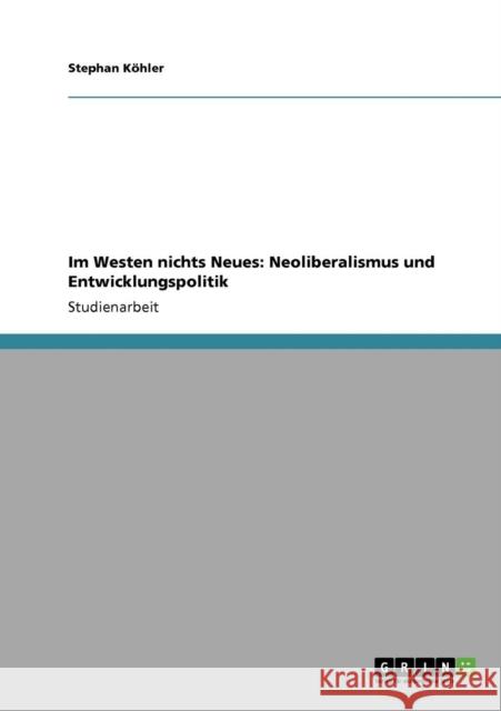 Im Westen nichts Neues: Neoliberalismus und Entwicklungspolitik Köhler, Stephan 9783640115600