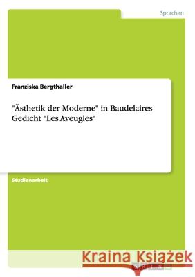 Ästhetik der Moderne in Baudelaires Gedicht Les Aveugles Bergthaller, Franziska 9783640116560 Grin Verlag