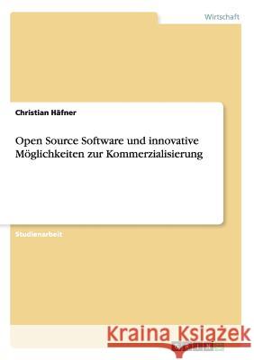 Open Source Software und innovative Möglichkeiten zur Kommerzialisierung Christian Hafner 9783640116669 Grin Verlag