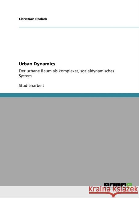Urban Dynamics: Der urbane Raum als komplexes, sozialdynamisches System Rodiek, Christian 9783640117567 Grin Verlag