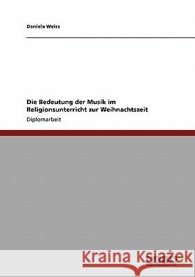 Die Bedeutung der Musik im Religionsunterricht zur Weihnachtszeit Weiss, Daniela 9783640118779 Grin Verlag