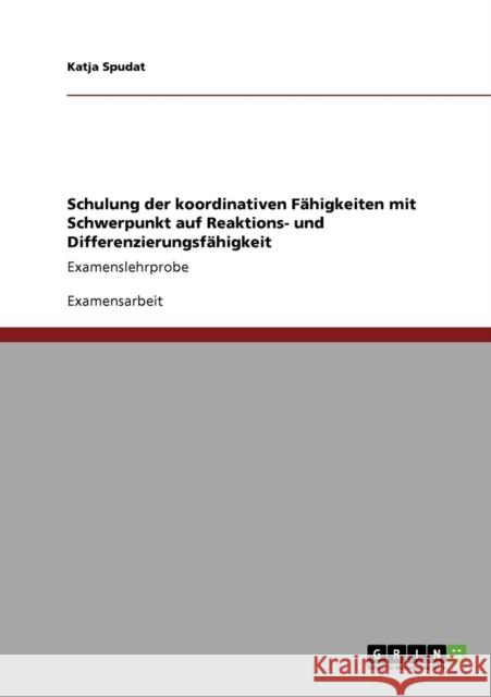 Schulung der koordinativen Fähigkeiten mit Schwerpunkt auf Reaktions- und Differenzierungsfähigkeit: Examenslehrprobe Spudat, Katja 9783640118854