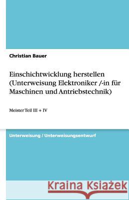 Einschichtwicklung herstellen (Unterweisung Elektroniker /-in für Maschinen und Antriebstechnik) : Meister Teil III + IV Christian Bauer 9783640119097 Grin Verlag