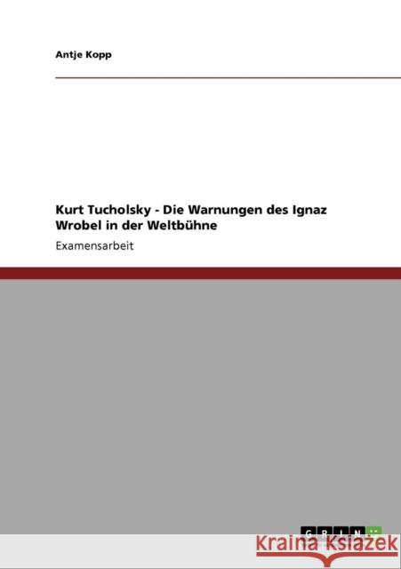 Kurt Tucholsky - Die Warnungen des Ignaz Wrobel in der Weltbühne Kopp, Antje 9783640119219