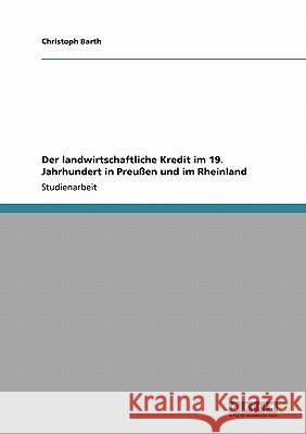 Der landwirtschaftliche Kredit im 19. Jahrhundert in Preußen und im Rheinland Christoph Barth 9783640119639 Grin Verlag