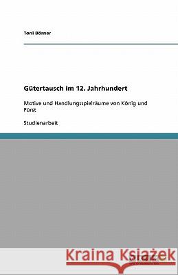 Gütertausch im 12. Jahrhundert : Motive und Handlungsspielräume von König und Fürst Toni B 9783640119820 Grin Verlag