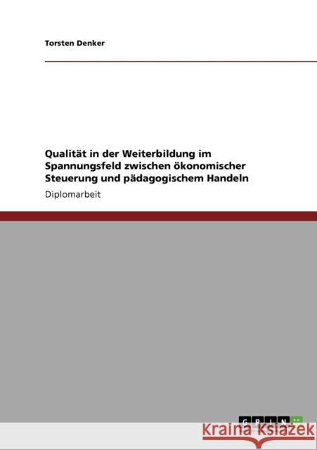 Qualität in der Weiterbildung im Spannungsfeld zwischen ökonomischer Steuerung und pädagogischem Handeln Denker, Torsten 9783640120130 Grin Verlag