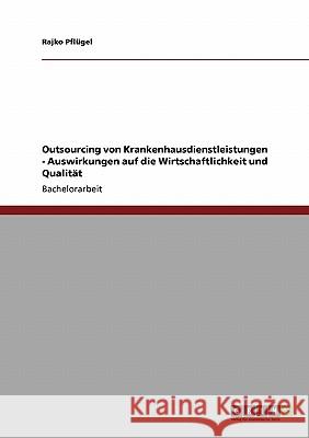 Outsourcing von Krankenhausdienstleistungen: Auswirkungen auf Wirtschaftlichkeit und Qualität Rajko Pf 9783640120796 Grin Verlag