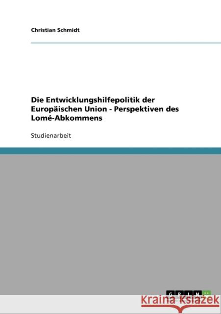 Die Entwicklungshilfepolitik der Europäischen Union - Perspektiven des Lomé-Abkommens Schmidt, Christian 9783640121168 Grin Verlag