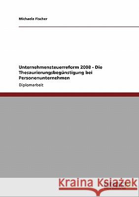 Unternehmensteuerreform 2008 - Die Thesaurierungsbegünstigung bei Personenunternehmen Fischer, Michaela 9783640121427 Grin Verlag