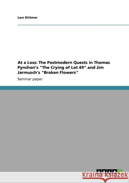 At a Loss: The Postmodern Quests in Thomas Pynchon's The Crying of Lot 49 and Jim Jarmusch's Broken Flowers Dittmer, Lars 9783640123339 Grin Verlag