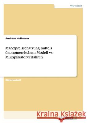 Marktpreisschätzung mittels ökonometrischem Modell vs. Multiplikatorverfahren Hußmann, Andreas 9783640123636 Grin Verlag